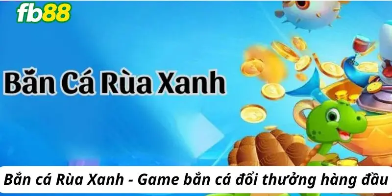 Bắn cá Rùa Xanh - Game bắn cá đổi thưởng hàng đầu