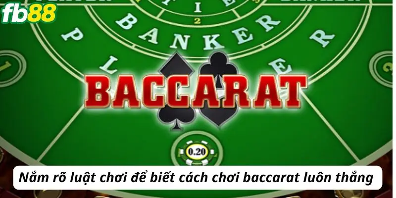 Nắm rõ luật chơi để biết cách chơi baccarat luôn thắng 