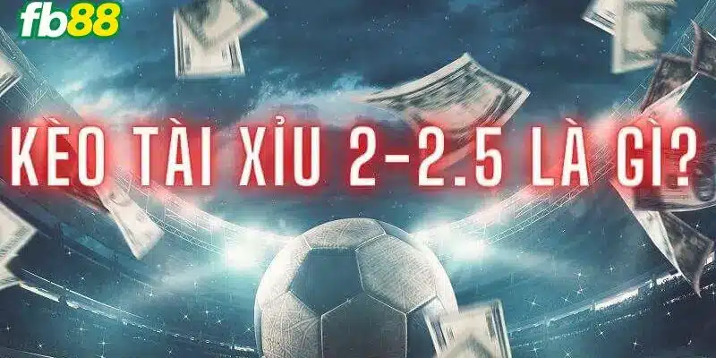 Kèo tài xỉu 2-2.5 là gì